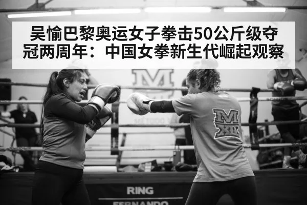 吴愉巴黎奥运女子拳击50公斤级夺冠两周年:中国女拳新生代崛起观察