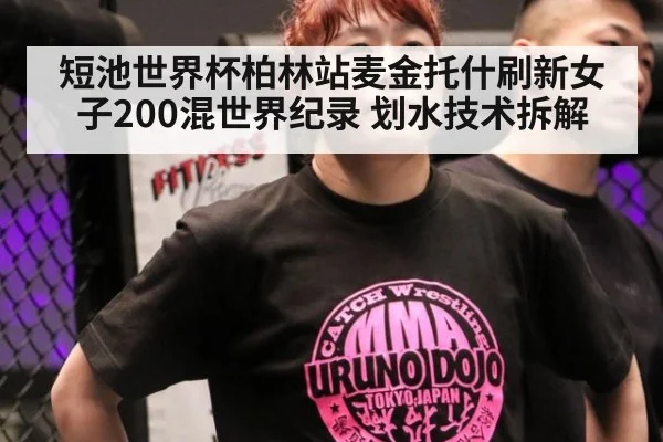 短池世界杯柏林站麦金托什刷新女子200混世界纪录 划水技术拆解
