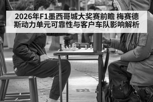 2026年F1墨西哥城大奖赛前瞻 梅赛德斯动力单元可靠性与客户车队影响解析
