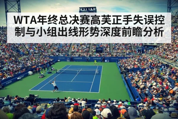 WTA年终总决赛高芙正手失误控制与小组出线形势深度前瞻分析